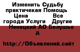 Изменить Судьбу, практичекая Помощь › Цена ­ 15 000 - Все города Услуги » Другие   . Ненецкий АО,Белушье д.